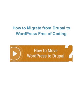  
 
How to Migrate from Drupal to 
WordPress Free of Coding  
 
 
 
 
 
 
 
 
 
 
 
 
 
 
 