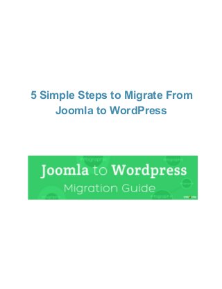  
 
 
5 Simple Steps to Migrate From 
Joomla to WordPress 
 
 
 
 
 
 
 
 
 
 
 
 