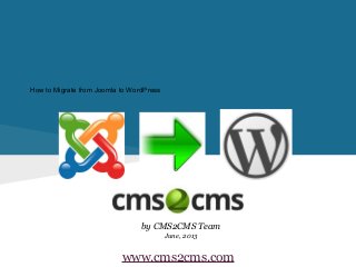 How to Migrate from Joomla to WordPress
by CMS2CMS Team
June, 2013
www.cms2cms.com
 