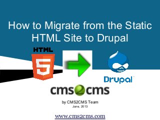How to Migrate from the Static
HTML Site to Drupal

by CMS2CMS Team
June, 2013

www.cms2cms.com

 