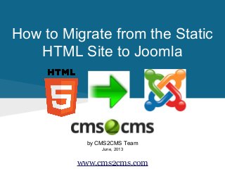 How to Migrate from the Static
HTML Site to Joomla

by CMS2CMS Team
June, 2013

www.cms2cms.com

 