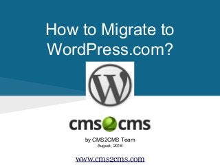 How to Migrate to
WordPress.com?
by CMS2CMS Team
August, 2016
www.cms2cms.com
 