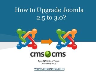 How to Upgrade Joomla
2.5 to 3.0?

by CMS2CMS Team
December, 2013

www.cms2cms.com

 