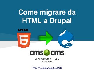 Come migrare da
HTML a Drupal
di CMS2CMS Squadra
Marzo, 2014
www.cms2cms.com
 