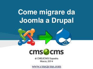 Come migrare da
Joomla a Drupal
di CMS2CMS Squadra
Marzo, 2014
www.cms2cms.com
 