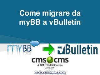 Come migrare da
myBB a vBulletin
di CMS2CMS Squadra
Marzo, 2014
www.cms2cms.com
 