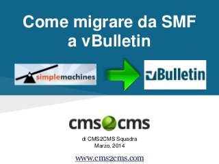 Come migrare da SMF
a vBulletin
di CMS2CMS Squadra
Marzo, 2014
www.cms2cms.com
 