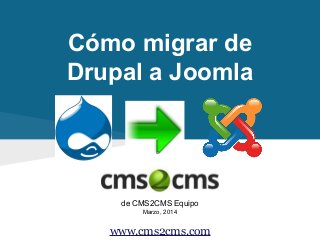 Cómo migrar de
Drupal a Joomla
de CMS2CMS Equipo
Marzo, 2014
www.cms2cms.com
 