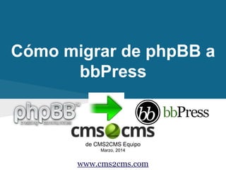 Cómo migrar de phpBB a
bbPress
de CMS2CMS Equipo
Marzo, 2014
www.cms2cms.com
 