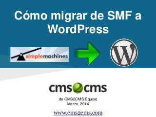 Cómo migrar de SMF a
WordPress
de CMS2CMS Equipo
Marzo, 2014
www.cms2cms.com
 