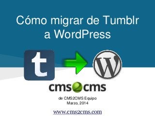 Cómo migrar de Tumblr
a WordPress
de CMS2CMS Equipo
Marzo, 2014
www.cms2cms.com
 