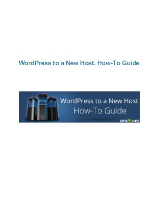  
 
 
 
WordPress to a New Host. How­To Guide 
 
 
 
 
 
 
 
 
 
 
 
 