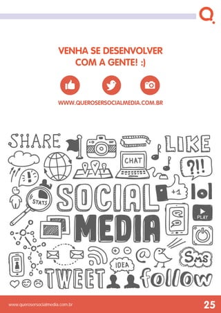www.querosersocialmedia.com.br
Venha se desenvolver
com a gente! :)
25
www.querosersocialmedia.com.br
 