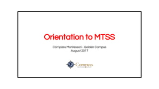 Orientation to MTSS
Compass Montessori - Golden Campus
August 2017
 