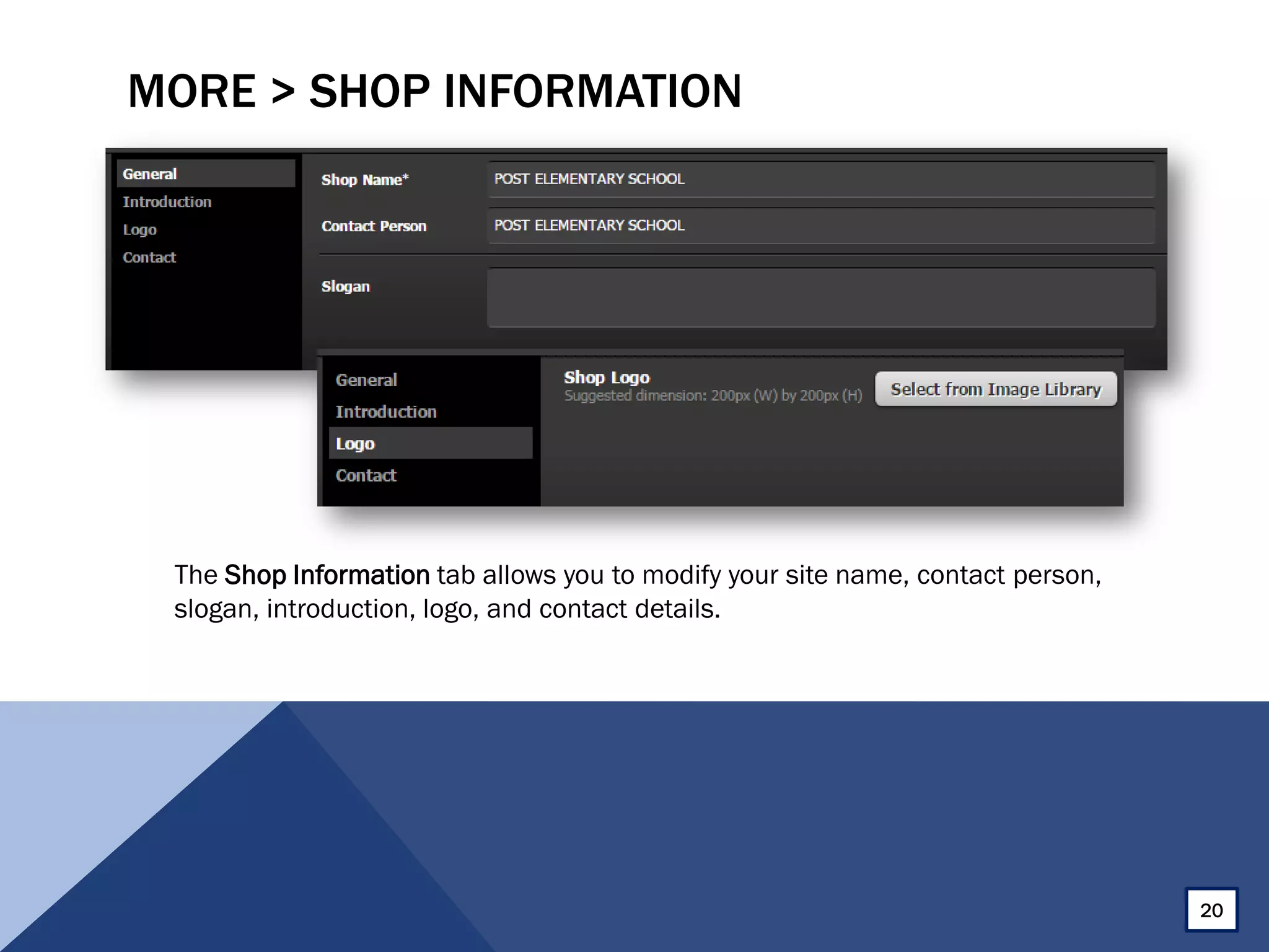 MORE > SHOP INFORMATION
The Shop Information tab allows you to modify your site name, contact person,
slogan, introduction, logo, and contact details.
20
 