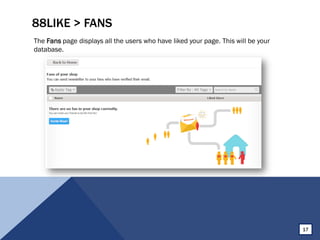 88LIKE > FANS
The Fans page displays all the users who have liked your page. This will be your
database.
17
 