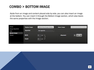 COMBO > BOTTOM IMAGE
Aside from an image and content placed side by side, you can also insert an image
at the bottom. You can insert it through the Bottom Image section, which also bears
the same properties with the Image section.
40
 