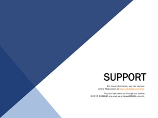 SUPPORT
For more information, you can visit our
online FAQ section at http://ph.88db.com/FAQ.
You can also reach us through our hotline
+63 917 8391843 or e-mail us at deped@88db.com.ph.
 