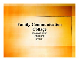 Family Communication
       Collage
      Jessica Hallett
        CMS 332
         3/27/11
 