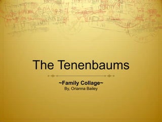 The Tenenbaums
   ~Family Collage~
     By, Orianna Bailey
 