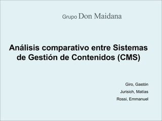 Grupo  Don Maidana Análisis comparativo entre Sistemas de Gestión de Contenidos (CMS) Giro, Gastón Jurisich, Matías Rossi, Emmanuel 