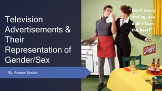Television
Advertisements &
Their
Representation of
Gender/Sex
By: Andrew Sinclair
 