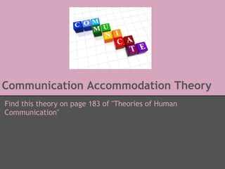 Communication Accommodation Theory
Find this theory on page 183 of "Theories of Human
Communication"
 