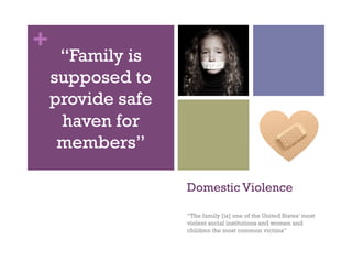 +
Domestic Violence
“The family [is] one of the United States’ most
violent social institutions and women and
children the most common victims”
“Family is
supposed to
provide safe
haven for
members”
 