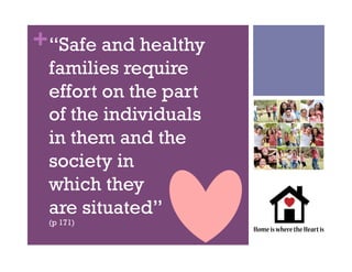 +“Safe and healthy
families require
effort on the part
of the individuals
in them and the
society in
which they
are situated”
(p 171)
 