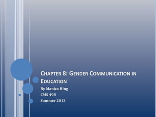 CHAPTER 8: GENDER COMMUNICATION IN
EDUCATION
By Manica Hing
CMS 498
Summer 2013
 
