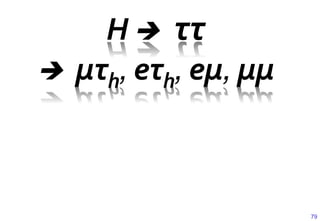 H	
  è ττ	
  
è   μτh,	
  eτh,	
  eμ,	
  μμ



                                 79
 
