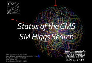 Status	
  of	
  the	
  CMS	
  	
  
SM	
  Higgs	
  Search	
  
                          Joe	
  Incandela	
  
                           UCSB/CERN	
  
                           July	
  4,	
  2012	
     1
 