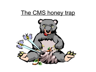 The CMS honey trap
 