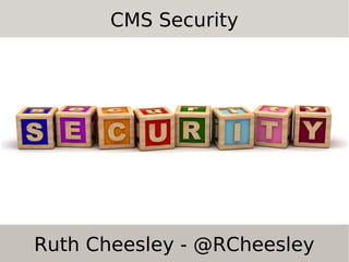 CMS Security

Ruth Cheesley - @RCheesley

 