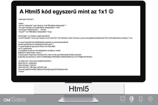 A Html5 kód egyszerű mint az 1x1 
<styletype=”text/css”>
…
</style>
<link rel="stylesheet" type=”text/css” href=”[file:fájlnév.kiterjesztés]” />
<div style=”background:url('[file:fáljnév.kiterjesztés]');”></div>
<scripttype=”text/javascript”>…</script>
<img alt="" src="[file:fájlnév.kiterjesztés]"></img>
Amennyiben<a> kódbana tagothasználunk:
<a href="[cthref]"></a>Az így módosul:<a id="clickTAG" href="[cthref]" onclick="(function() {document.getElementById('clickTAG').href=HttpGetVars.cthref})();"></a>
// A goa3 beépítési kód betöltődéséhez igazítjukaz eseménykezelőnket.
window.goAdverticum3.onReady(function(goa3 ) {
// A goa3 tartalmazegy jQuery libraryt,ezt használjuk.
var $ = goa3jQuery;
// A példában az elemrevaló klikkeléshez rendeljük a mérést.
$('#button').click(function( goa3 ) {
// jQuery.get-el meghívjuk a tracking URL-ünket,ennek paraméterezése fentebb olvasható.
$.get('http://ad.adverticum.net/t/?z=2084028&g=2084026&b=208402400&h=[LOCATION]&p=[PAGEIID]');
var styleLink0 = document.createElement('link');
styleLink0.rel = 'stylesheet';
styleLink0.type = 'text/css';
styleLink0.href= '[file:style_300x250.css]';
document.getElementsByTagName('head')[0].appendChild(styleLink0);
</script>
Html5
 