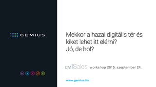 Mekkor a hazai digitális tér és
kiket lehet itt elérni?
Jó, de hol?
workshop 2015. szeptember 24.
www.gemius.hu
 