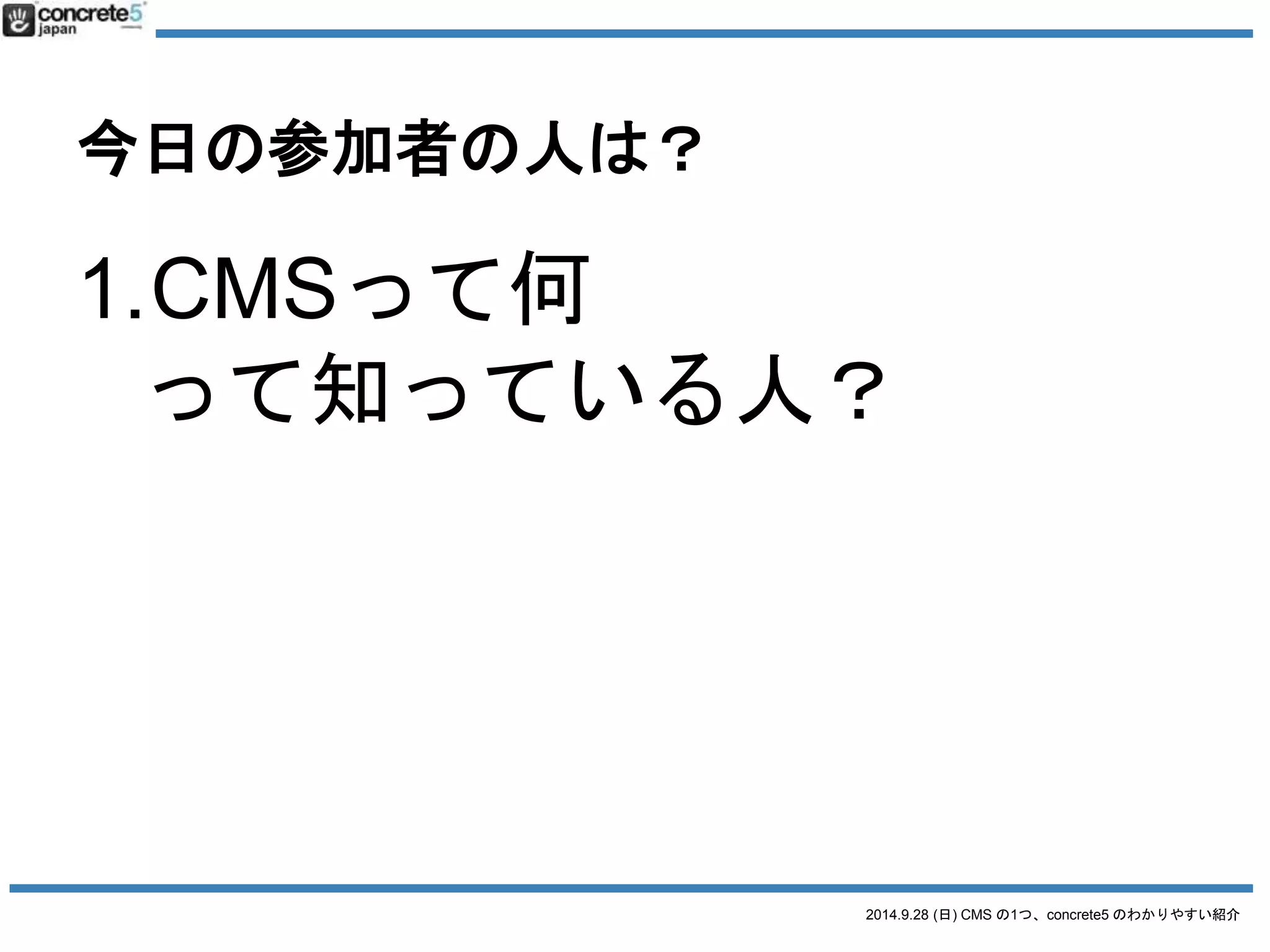 今日の参加者の人は？ 
2.WordPress を 
使ってサイト作ったこと 
ある人？ 
2014.9.28 (日) CMS の1つ、concrete5 のわかりやすい紹介 
 