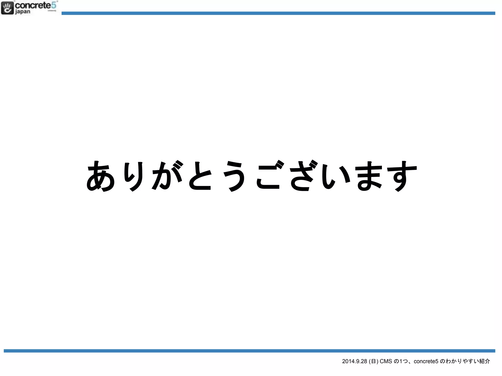 CMSって何？ 
2014.9.28 (日) CMS の1つ、concrete5 のわかりやすい紹介 
 