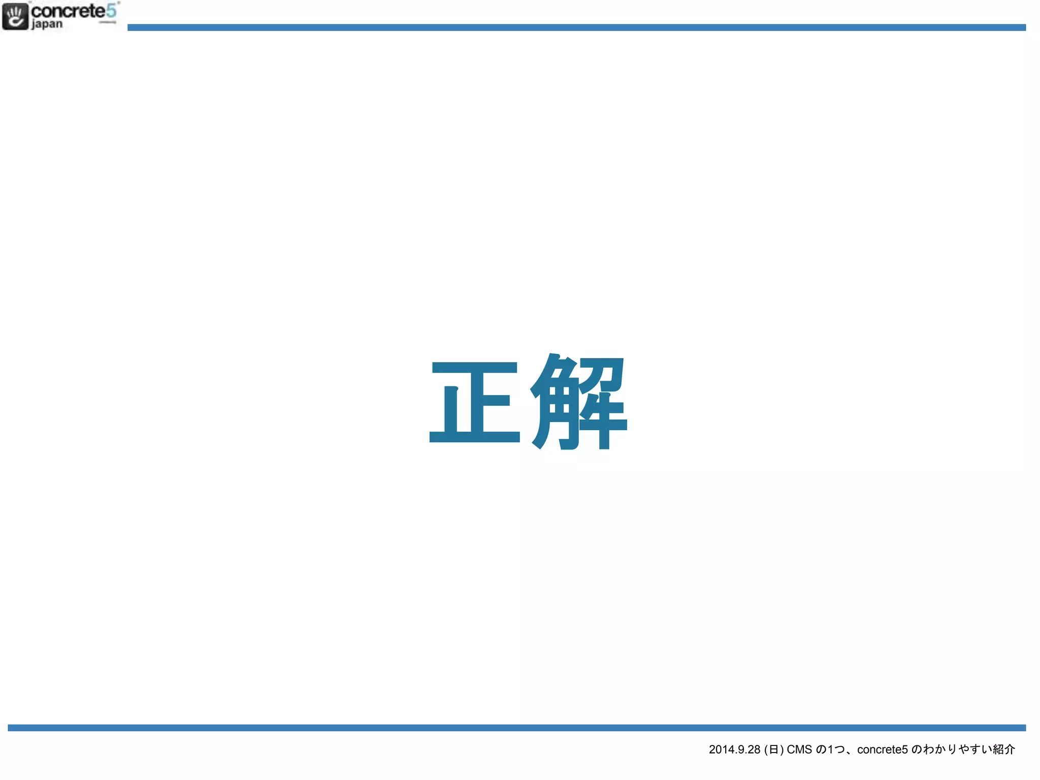 2014.9.28 (日) CMS の1つ、concrete5 のわかりやすい紹介 
正解 
全部のサイトが 
CMS と呼べます！ 
 