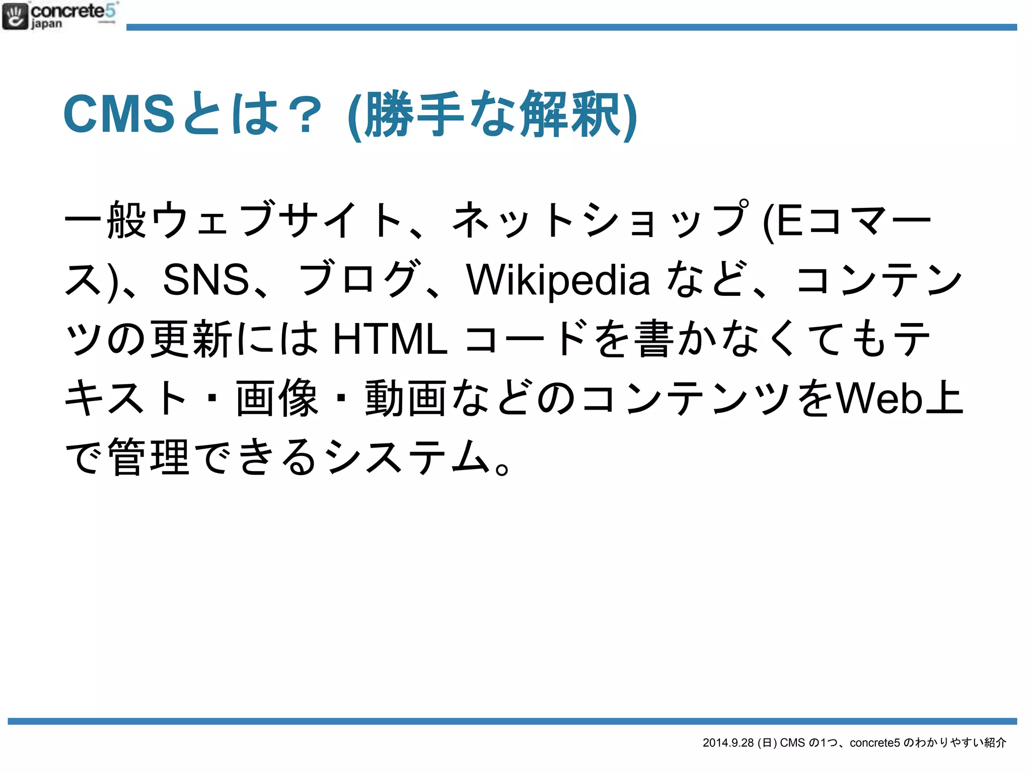 CMS の種類について：その1 
ソフトウエア型vs サービス型 
2014.9.28 (日) CMS の1つ、concrete5 のわかりやすい紹介 
 