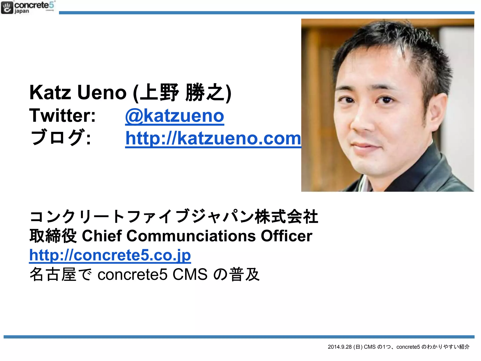 2014.9.28 (日) CMS の1つ、concrete5 のわかりやすい紹介 
● 1980年三重県四日市市生まれ 
● アメリカに留学→映画制作→ 
雑誌編集→ Web に 
● TOEIC 990点 
 