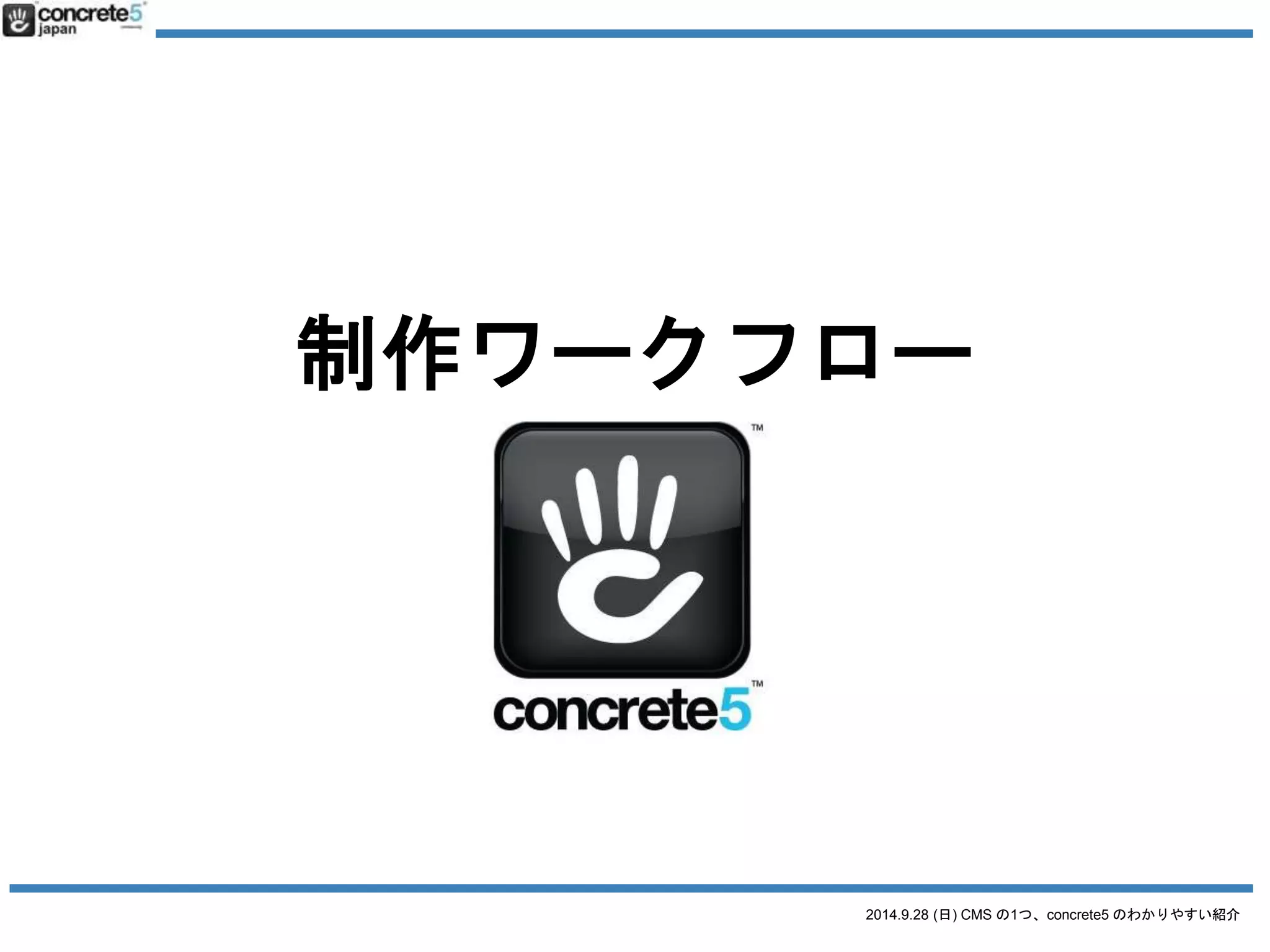 制作ワークフローの比較 
2014.9.28 (日) CMS の1つ、concrete5 のわかりやすい紹介 
 
