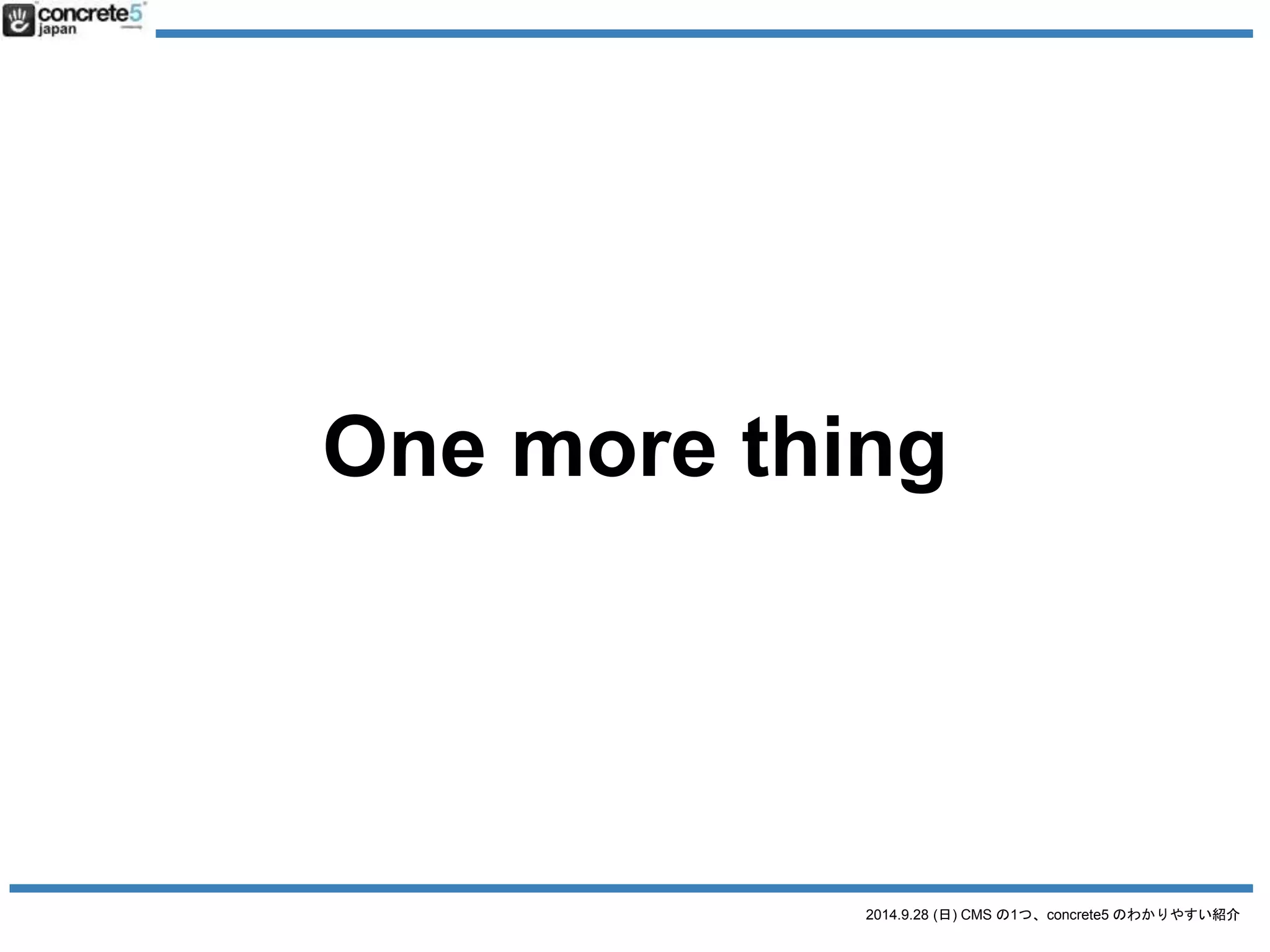 One more thing 
2014.9.28 (日) CMS の1つ、concrete5 のわかりやすい紹介 
 