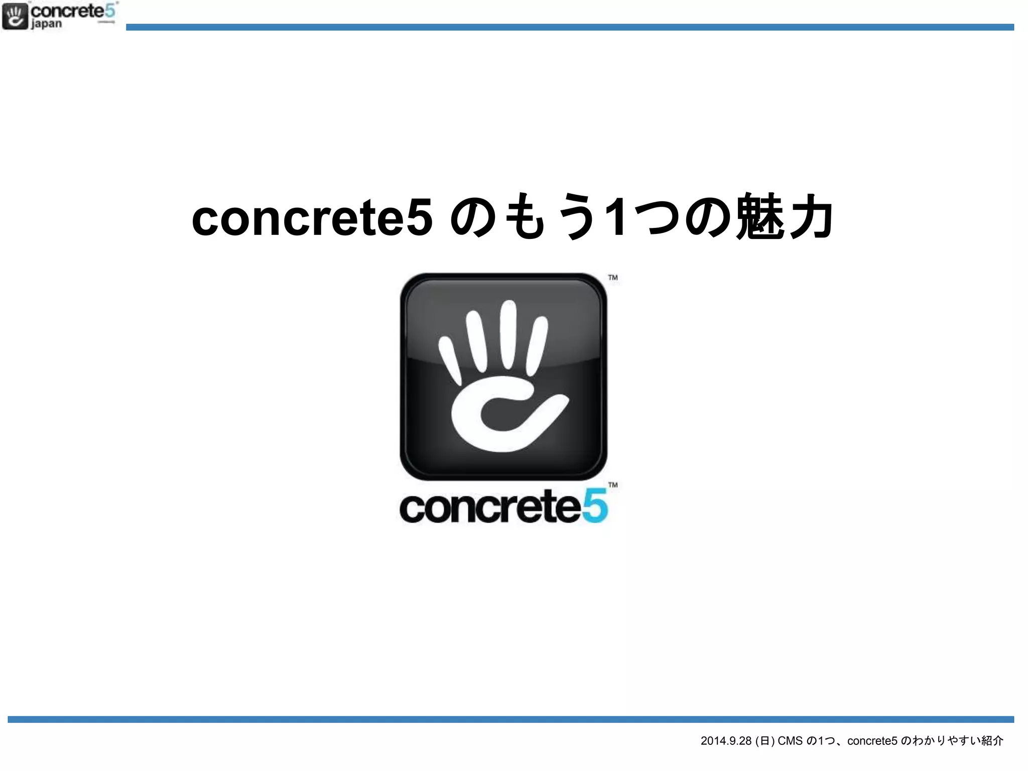 concrete5 のもう1つの魅力 
2014.9.28 (日) CMS の1つ、concrete5 のわかりやすい紹介 
 