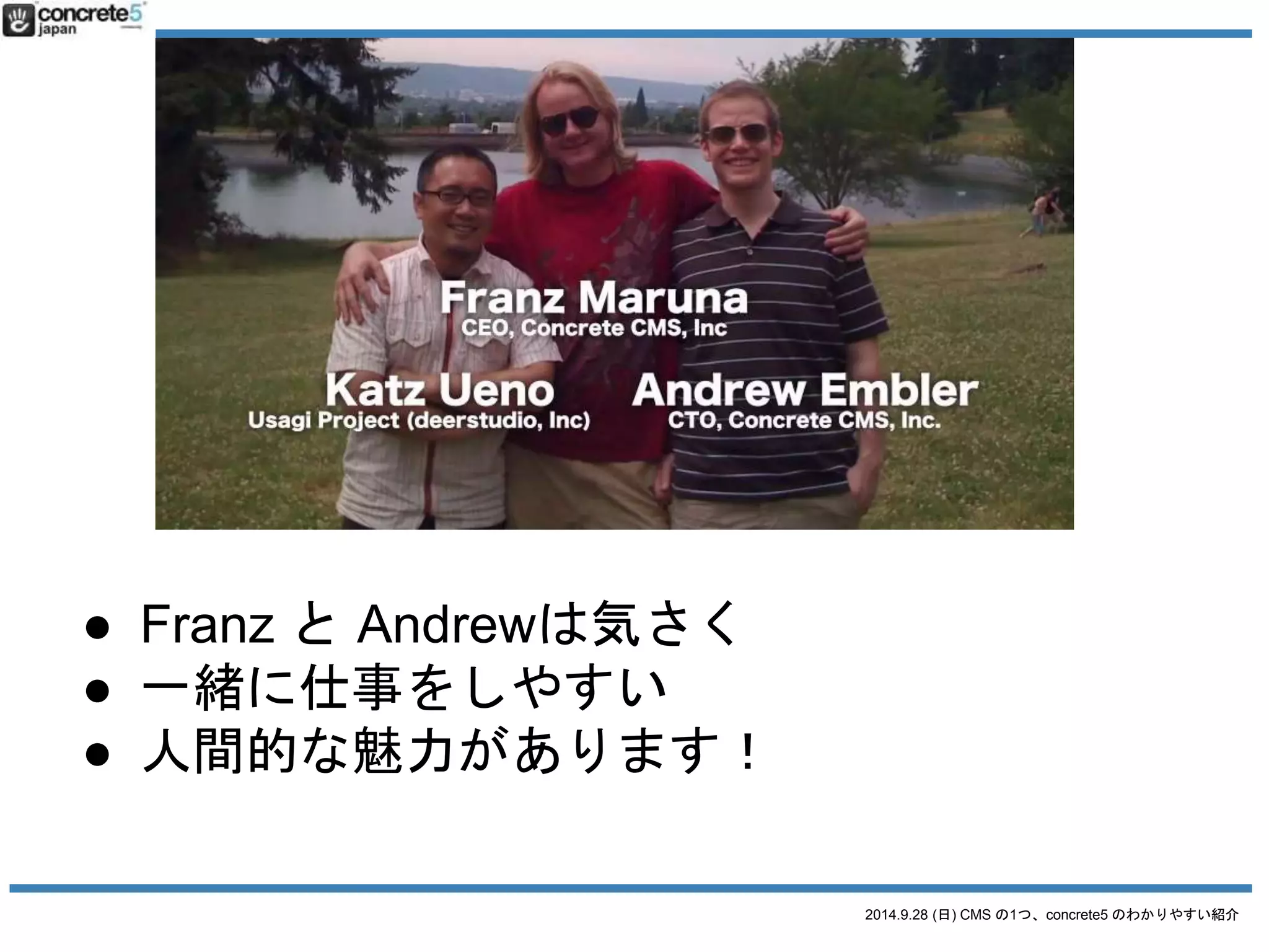 2014.9.28 (日) CMS の1つ、concrete5 のわかりやすい紹介 
● Franz とAndrewは気さく 
● 一緒に仕事をしやすい 
● 人間的な魅力があります！ 
 