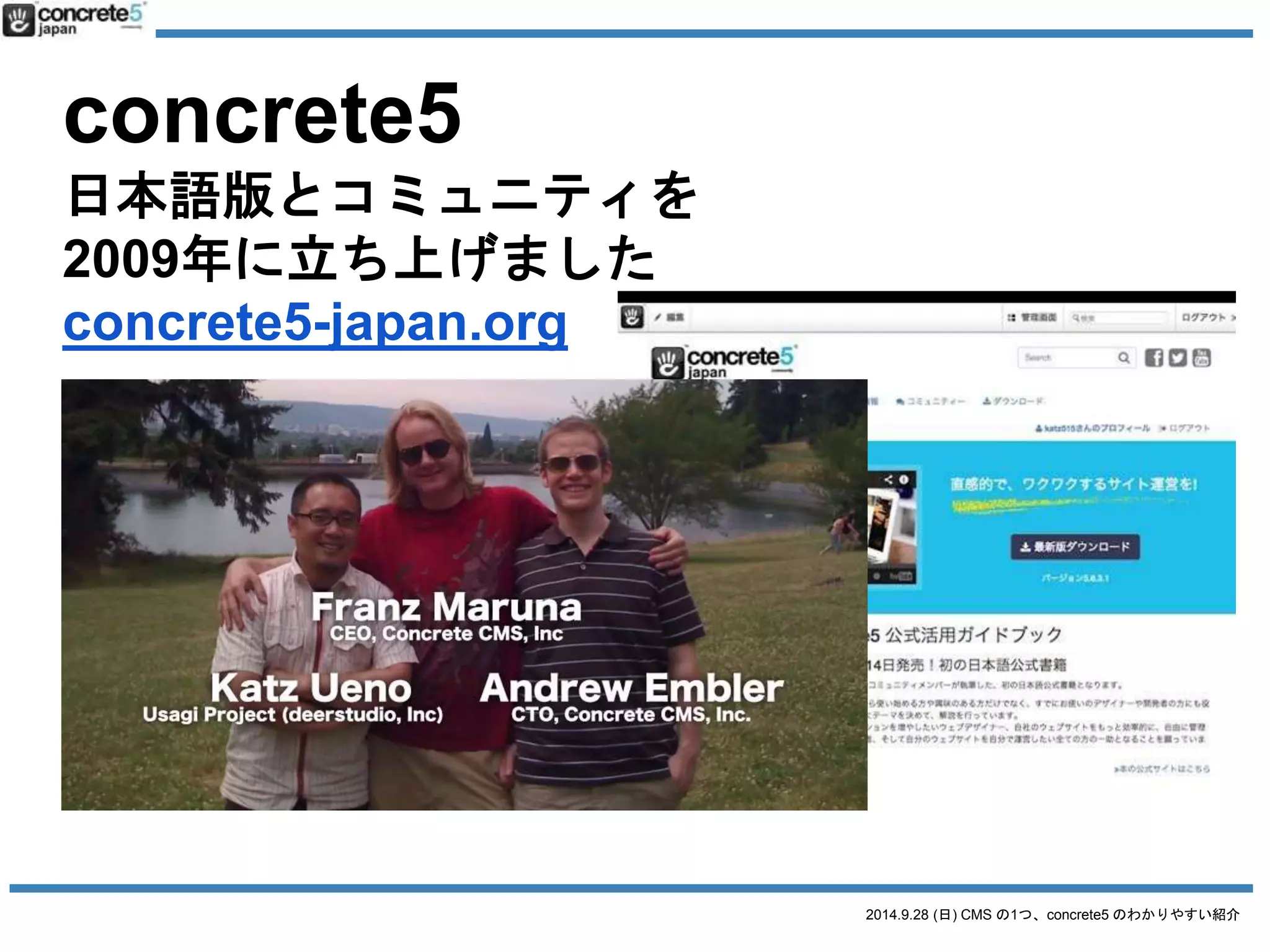 全国各地のローカルユーザーグループ青 
森・仙台・千葉・東京・富士・浜松・豊橋・名古屋・京都・奈良・大阪・広島 
2014.9.28 (日) CMS の1つ、concrete5 のわかりやすい紹介 
全国各地で、定期・ 
不定期で勉強会を 
開催中！ 
詳細は 
concrete5-japan.org/commynity 
 