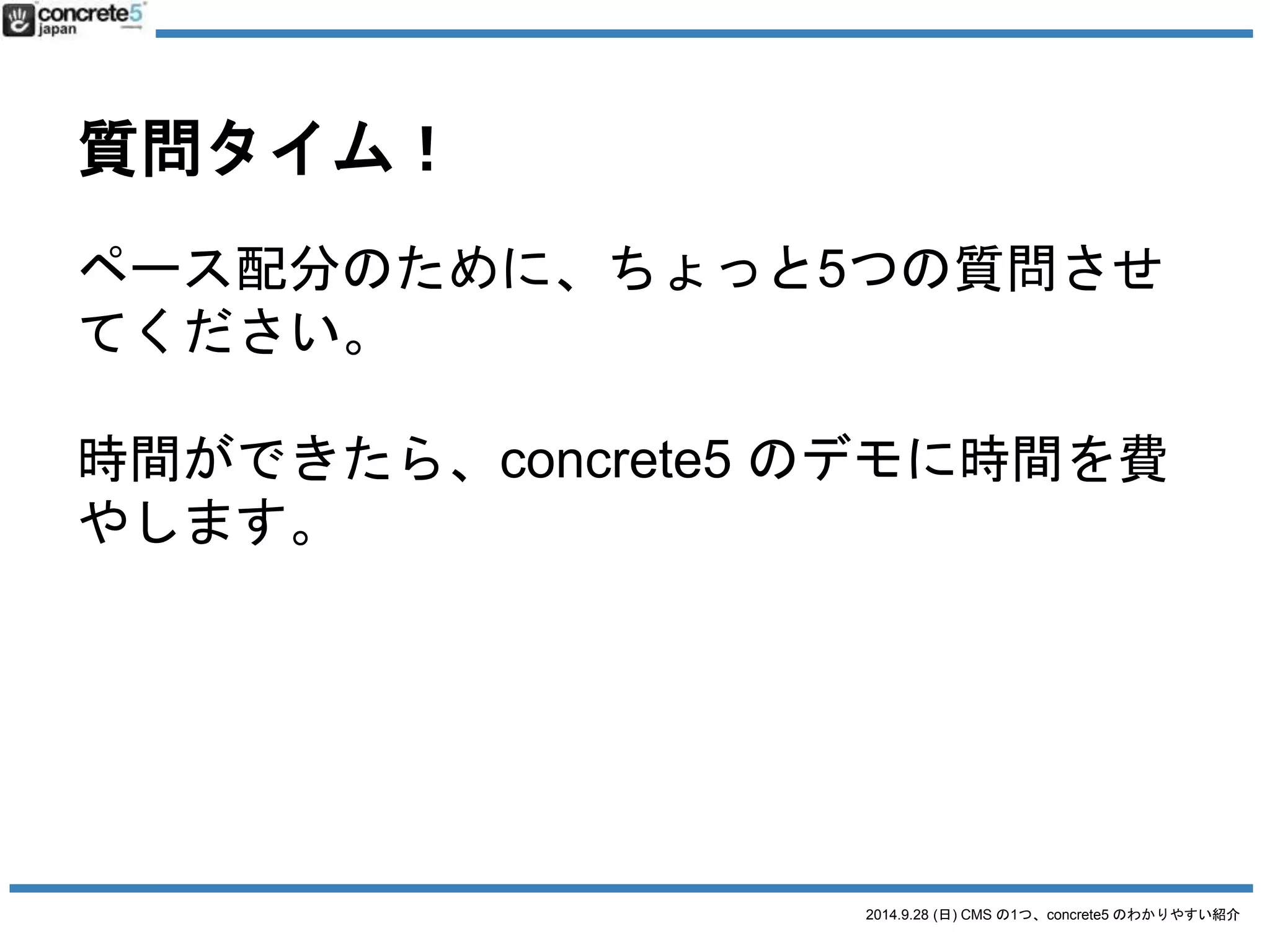 今日の参加者の人は？ 
1.CMSって何 
って知っている人？ 
2014.9.28 (日) CMS の1つ、concrete5 のわかりやすい紹介 
 