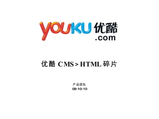 优酷 CMS>HTML 碎片 产品团队 09-10-10 