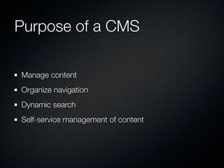 Purpose of a CMS

Manage content
Organize navigation
Dynamic search
Self-service management of content
 