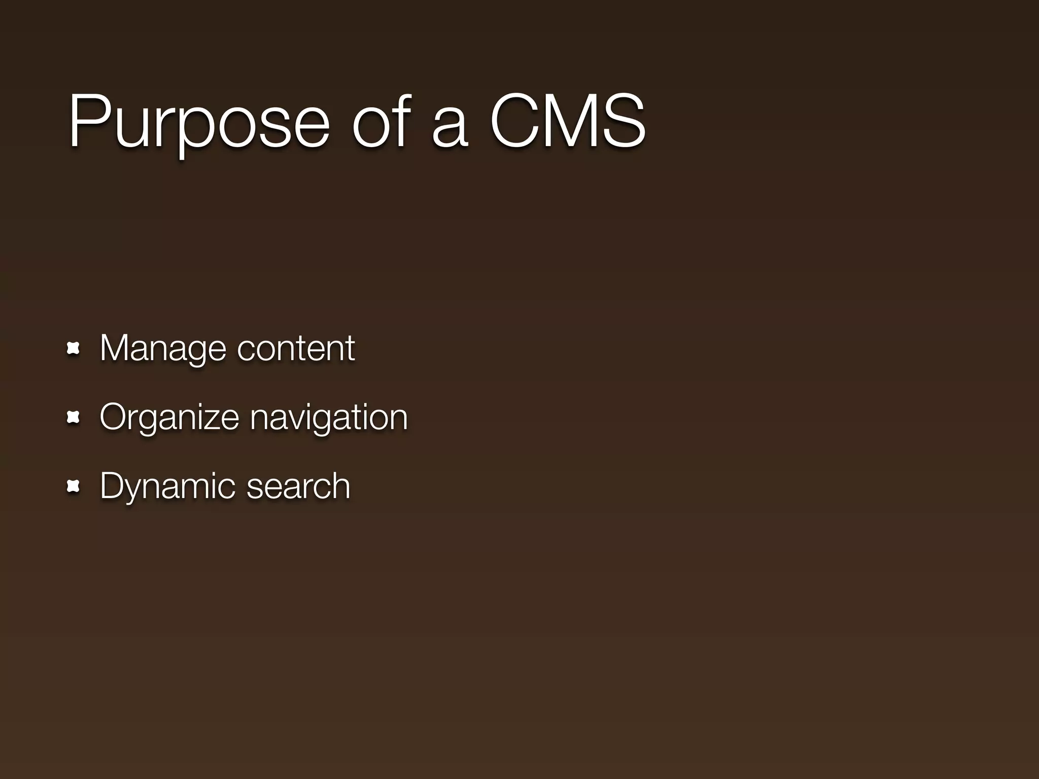 Purpose of a CMS

Manage content
Organize navigation
Dynamic search
 